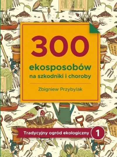 Tradycyjny ogród ekologiczny. Tom 1. 300 ekosposobów na szkodniki i choroby