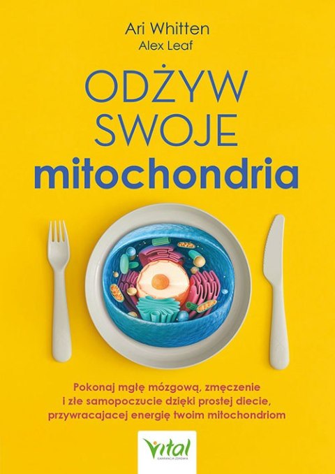 Odżyw swoje mitochondria. Pokonaj mgłę mózgową, zmęczenie i złe samopoczucie dzięki prostej diecie, przywracającej energię twoim
