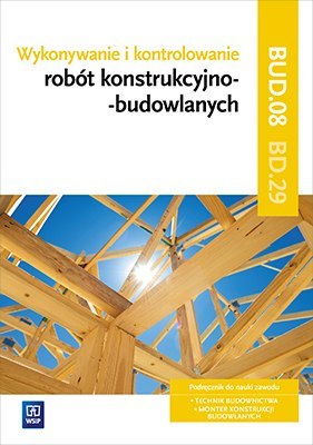 Wykonywanie i kontrolowanie robót konstrukcyjno-budowlanych. Kwalifikacja bud. 08/bd. 29. Podręcznik do nauki zawodu technik bud