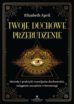 Twoje duchowe przebudzenie. Metody i praktyki rozwijania duchowości, osiągania szczęścia i równowagi