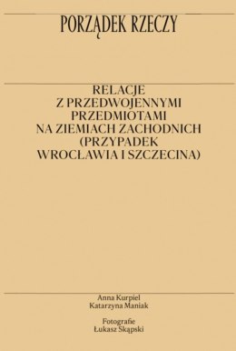 Porządek rzeczy. Relacje z przedwojennymi przedmiotami na ziemiach zachodnich (przypadek Wrocławia i Szczecina)
