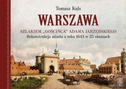 Warszawa. Szlakiem Gościńca Adama Jarzębskiego. Rekonstrukcja miasta z roku 1643 w 25 obrazach