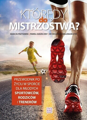 Którędy do mistrzostwa? Przewodnik po życiu w sporcie dla młodych sportowców, rodziców i trenerów