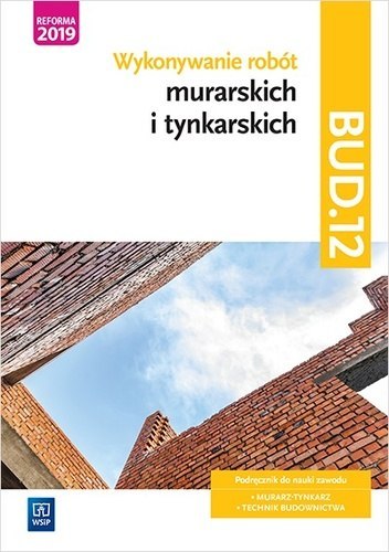 Wykonywanie robót murarskich i tynkarskich. Kwalifikacja bud. 12. Podręcznik do nauki zawodu technik budownictwa. Szkoły ponadgi