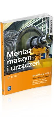 Montaż maszyn i urządzeń. Kwalifikacja M.17.1. Podręcznik do nauki zawodów technik mechanik i mechanik - monter maszyn i urządze