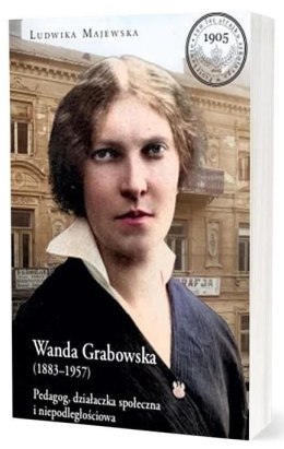 Wanda Grabowska (1883-1957). Pedagog, działaczka społeczna i niepodległościowa