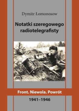 Notatki szeregowego radiotelegrafisty. Front. Niewola. Powrót