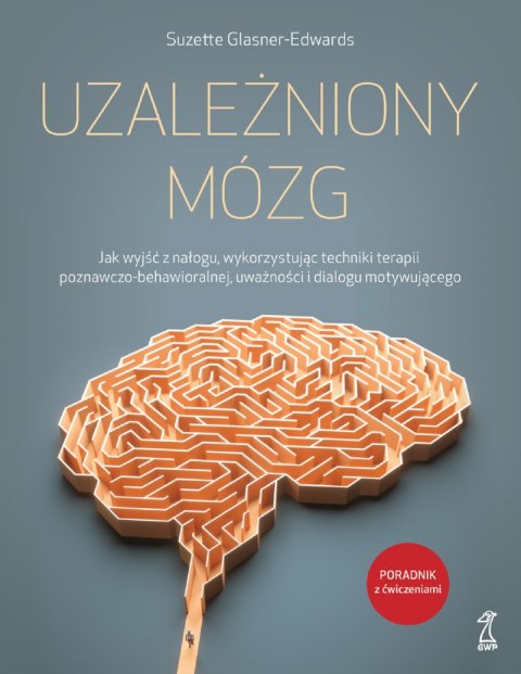 Uzależniony mózg. Jak wyjść z nałogu, wykorzystując techniki terapii poznawczo-behawioralnej, uważności i dialogu motywującego