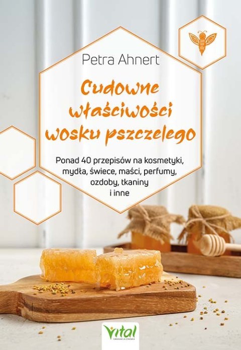 Cudowne właściwości wosku pszczelego. Ponad 40 przepisów na kosmetyki, mydła, świece, maści, perfumy, ozdoby, tkaniny i inne