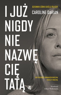 I już nigdy nie nazwę cię tatą. Gdy przemoc farmakochemiczna niszczy rodzinę. Dziennik córki Gisèle Pelicot