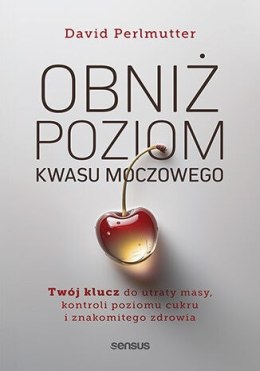 Obniż poziom kwasu moczowego. Twój klucz do utraty masy, kontroli poziomu cukru i znakomitego zdrowia