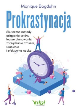 Prokrastynacja. Skuteczne metody osiągania celów, lepsze planowanie, zarządzanie czasem, skupienie i efektywna nauka