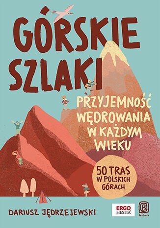Górskie szlaki. Przyjemność wędrowania w każdym wieku. 50 tras w polskich górach