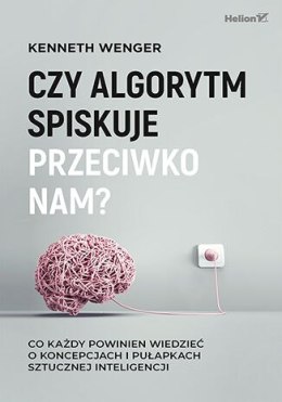 Czy algorytm spiskuje przeciwko nam? Co każdy powinien wiedzieć o koncepcjach i pułapkach sztucznej inteligencji