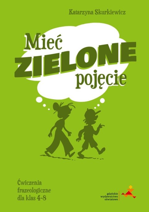 Mieć zielone pojęcie. Ćwiczenia frazeologiczne dla klas 4-8
