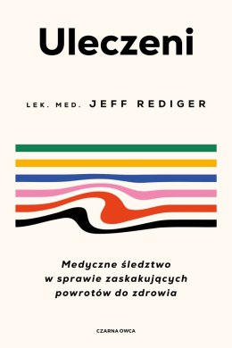 Uleczeni. Medyczne śledztwo w sprawie zaskakujących powrotów do zdrowia