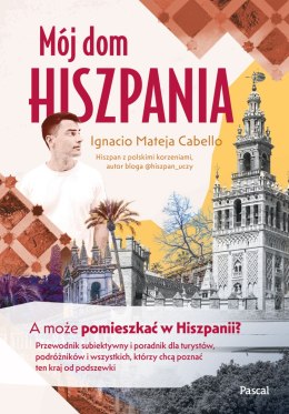 Mój dom, Hiszpania. A może pomieszkać w Hiszpanii? Przewodnik subiektywny i poradnik dla turystów, podróżników i wszystkich, któ