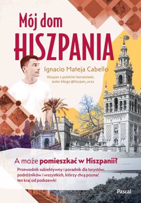 Mój dom, Hiszpania. A może pomieszkać w Hiszpanii? Przewodnik subiektywny i poradnik dla turystów, podróżników i wszystkich, któ