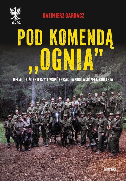 Pod komendą "Ognia". Relacje żołnierzy i współpracowników Józefa Kurasia wyd. 2