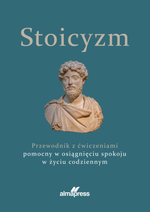 Stoicyzm. Przewodnik z ćwiczeniami pomocny w osiągnięciu spokoju w życiu codziennym
