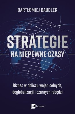 Strategie na niepewne czasy. Biznes w obliczu wojen celnych, deglobalizacji i czarnych łabędzi