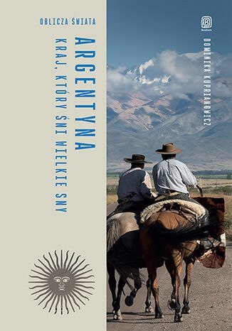 Argentyna. Kraj, który śni wielkie sny. Oblicza świata