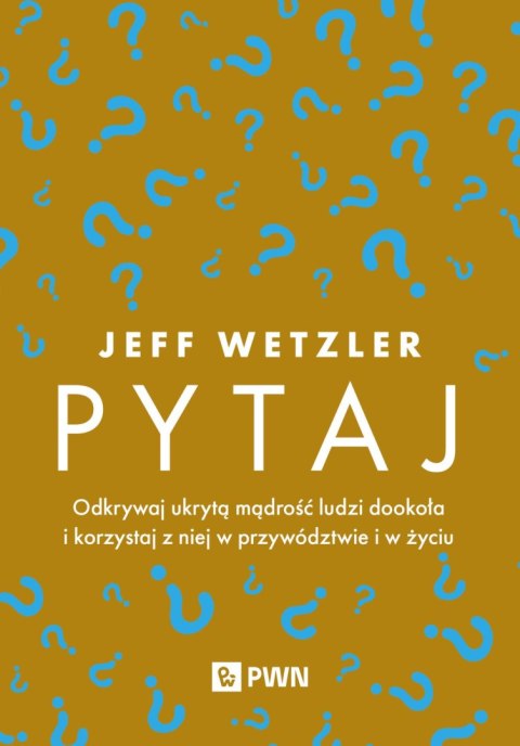 Pytaj. Odkrywaj ukrytą mądrość ludzi dookoła i korzystaj z niej w przywództwie i życiu