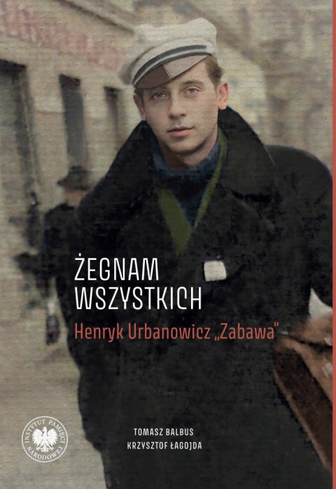 „Żegnam wszystkich". Henryk Urbanowicz „Zabawa" Biografia harcerza i żołnierza brygad wileńskich Armii Krajowej kpt. „Szczerbca"