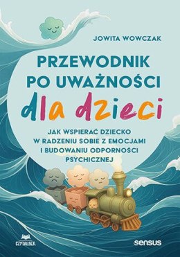Przewodnik po uważności dla dzieci. Jak wspierać dziecko w radzeniu sobie z emocjami, stresem i myślami