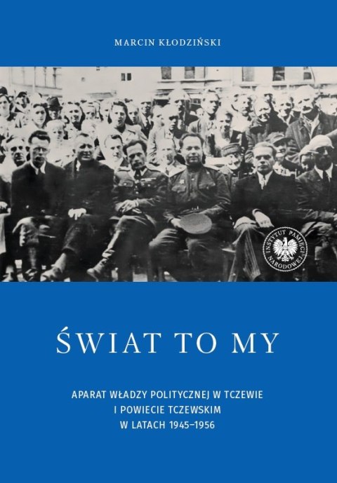 Świat to my. Aparat władzy politycznej w Tczewie i powiecie tczewskim w latach 1945-1956