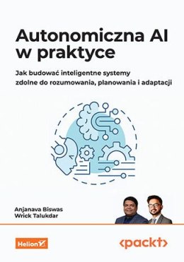 Autonomiczna AI w praktyce. Jak budować inteligentne systemy zdolne do rozumowania, planowania i adaptacji