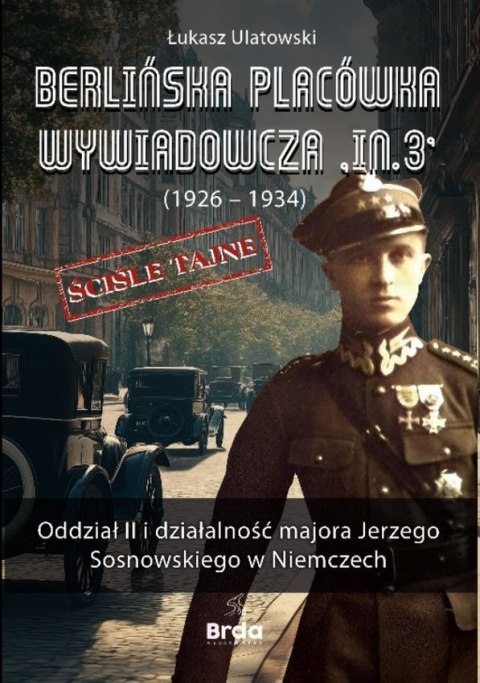 Berlińska placówka wywiadowcza "IN.3" (1926-1934). Oddział II i działalność majora Jerzego Sosnowskiego w Niemczech