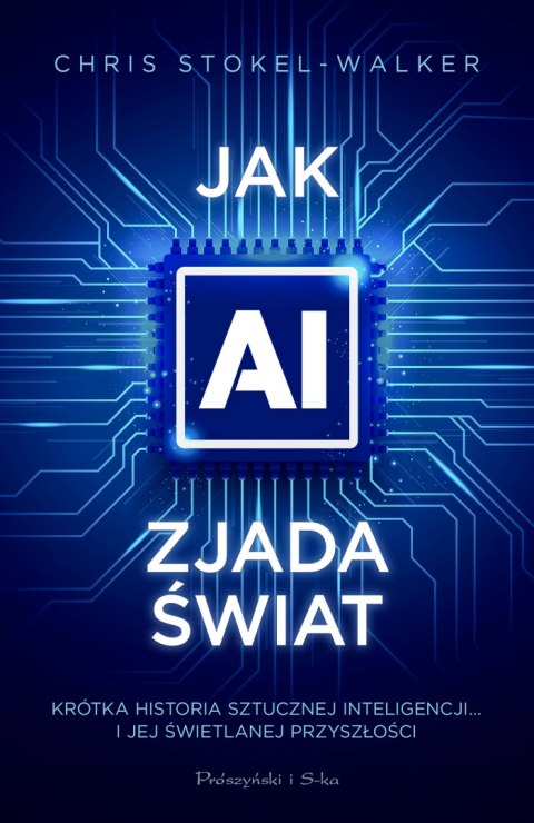 Jak AI zjada świat. Krótka historia sztucznej inteligencji... i jej świetlanej przyszłości