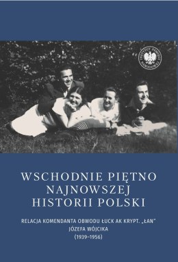 Wschodnie piętno najnowszej historii Polski. Relacja komendanta Obwodu Łuck AK krypt. „Łan