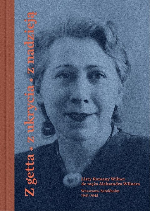 Z getta, z ukrycia, z nadzieją. Okupacyjna korespondencja Romany Wilner do Aleksandra Wilnera (Warszawa-Sztokholm 1941-1945)