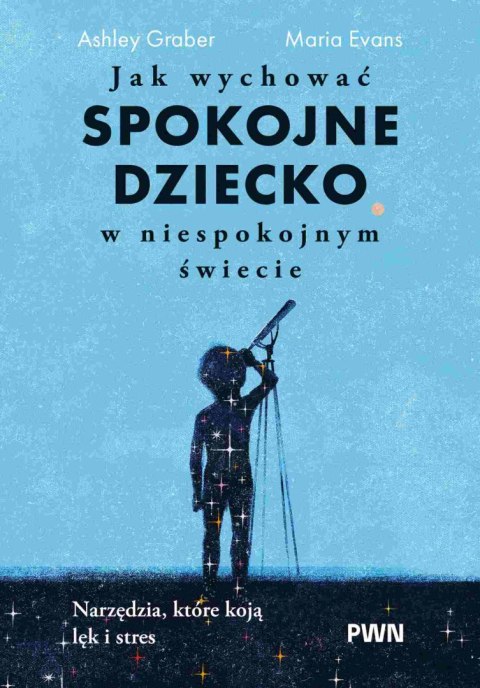 Jak wychować spokojne dziecko w niespokojnym świecie. Narzędzia, które koją lęk i stres