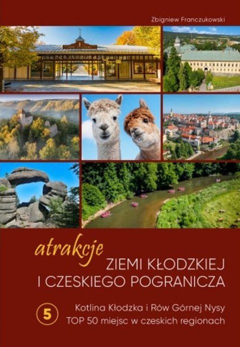 Atrakcje Ziemi Kłodzkiej i czeskiego pogranicza Kotlina Kłodzka i Rów Górnej Nysy. Top 50 miejsc w czeskich regionach. Tom 5
