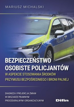 Bezpieczeństwo osobiste policjantów w aspekcie stosowania środków przymusu bezpośredniego i broni palnej. Diagnoza i projekcja z