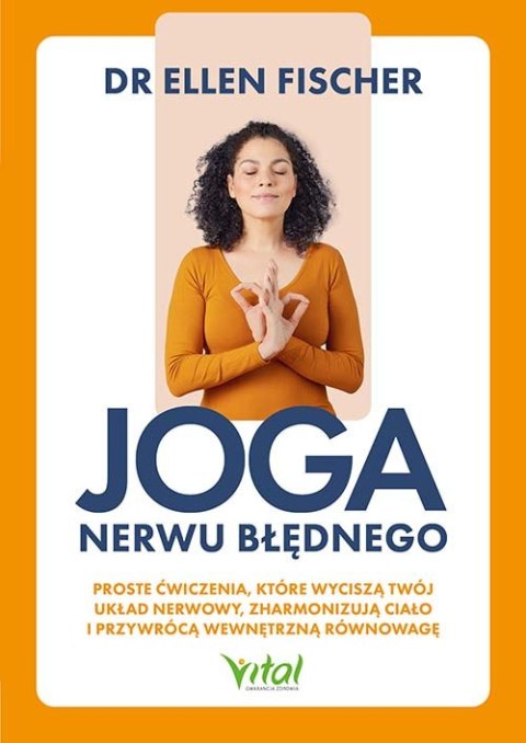 Joga nerwu błędnego. Proste ćwiczenia, które wyciszą twój układ nerwowy, zharmonizują ciało i przywrócą wewnętrzną równowagę
