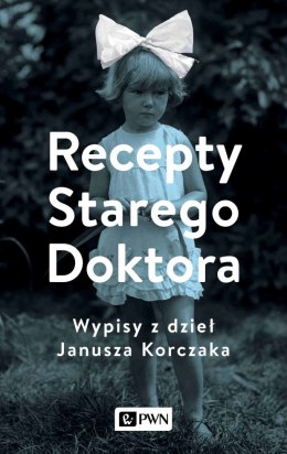 Recepty Starego Doktora.. Wypisy z dzieł Janusza Korczaka