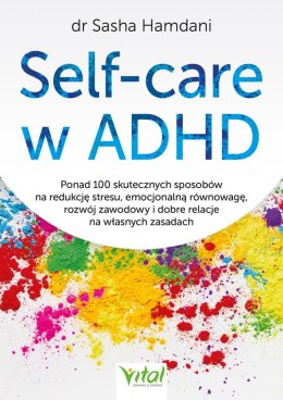 Self-care w ADHD. Ponad 100 skutecznych sposobów na redukcję stresu, emocjonalną równowagę, rozwój zawodowy i dobre relacje na w