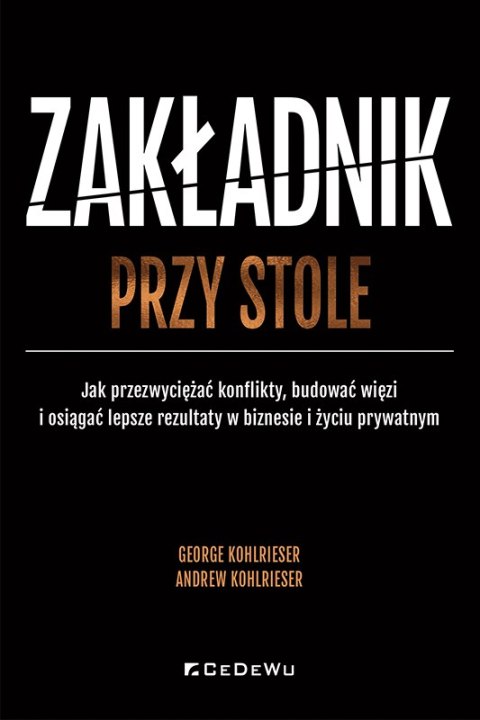 Zakładnik przy stole. Jak przezwyciężać konflikty, budować więzi i osiągać lepsze rezultaty w biznesie i życiu prywatnym