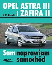 Opel Astra III od 03. 2004 i Zafira II od 07.2005 Sam naprawiam samochód