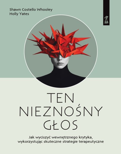 Ten nieznośny głos. Jak wyciszyć wewnętrznego krytyka wykorzystując skuteczne strategie terapeutyczne