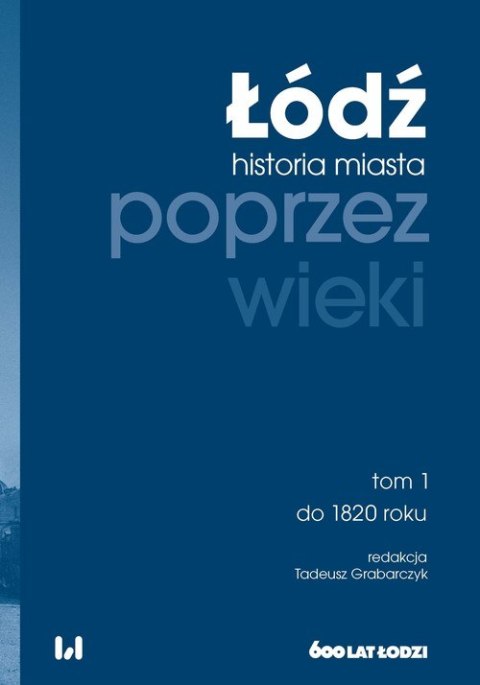 Łódź poprzez wieki. Historia miasta. Tom 1: do 1820 roku