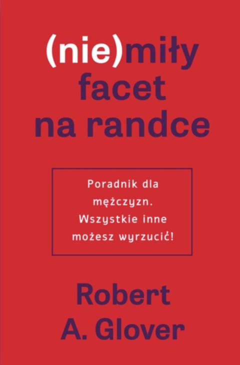 (Nie)miły facet na randce. Poradnik dla mężczyzn. Wszystkie inne możesz wyrzucić