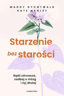 Starzenie bez starości. Bądź zdrowsza, zadbaj o mózg i żyj dłużej
