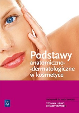 Podstawy anatomiczno-dermatologiczne w kosmetyce Podręcznik do nauki zawodu Technik usług kosmetycznych