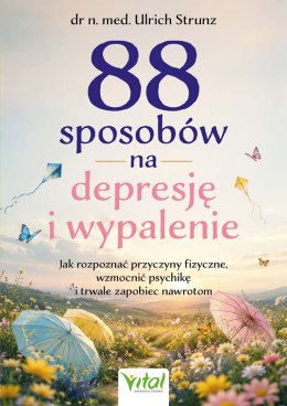 88 sposobów na depresję i wypalenie. Jak rozpoznać przyczyny fizyczne, wzmocnić psychikę i trwale zapobiec nawrotom