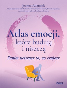 Atlas emocji, które budują i niszczą. Zanim uciszysz to, co czujesz